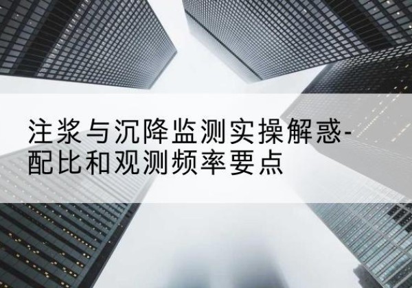 合山水泥浆配比不当会不会造成注浆管堵管？-注浆与沉降监测实操解惑-配比和观测频率要点