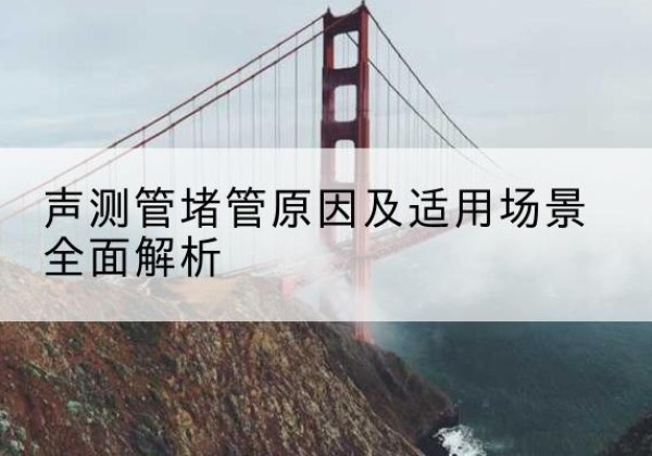 合山声测管堵管的主要原因有哪些？-声测管堵管原因及适用场景全面解析